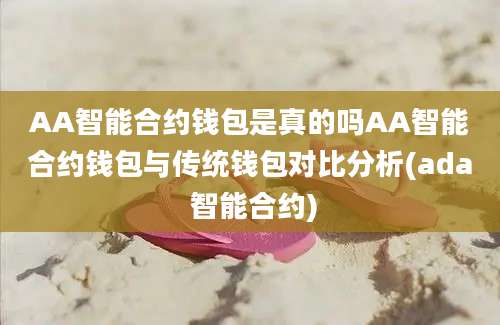 AA智能合约钱包是真的吗AA智能合约钱包与传统钱包对比分析(ada 智能合约)