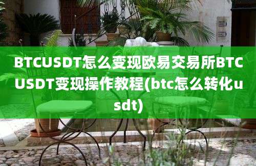 BTCUSDT怎么变现欧易交易所BTCUSDT变现操作教程(btc怎么转化usdt)