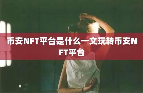 币安NFT平台是什么一文玩转币安NFT平台