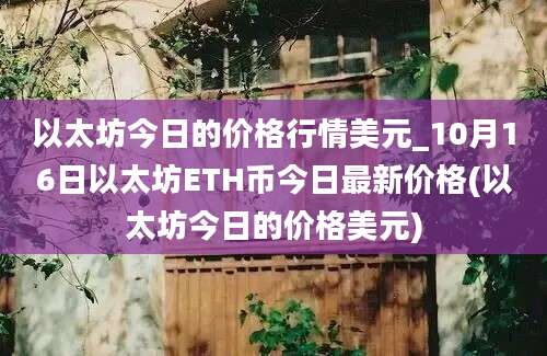 以太坊今日的价格行情美元_10月16日以太坊ETH币今日最新价格(以太坊今日的价格美元)