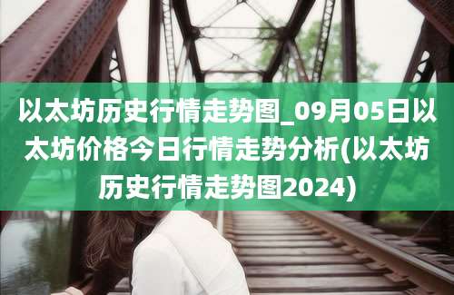 以太坊历史行情走势图_09月05日以太坊价格今日行情走势分析(以太坊历史行情走势图2024)