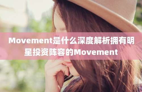 Movement是什么深度解析拥有明星投资阵容的Movement