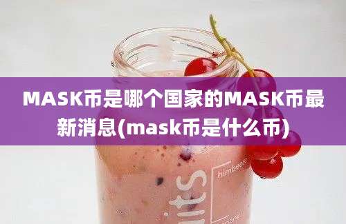 MASK币是哪个国家的MASK币最新消息(mask币是什么币)