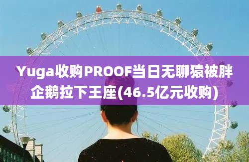 Yuga收购PROOF当日无聊猿被胖企鹅拉下王座(46.5亿元收购)