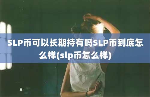 SLP币可以长期持有吗SLP币到底怎么样(slp币怎么样)