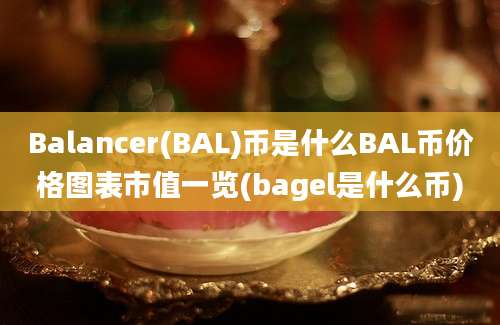 Balancer(BAL)币是什么BAL币价格图表市值一览(bagel是什么币)