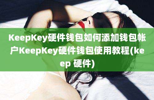 KeepKey硬件钱包如何添加钱包帐户KeepKey硬件钱包使用教程(keep 硬件)