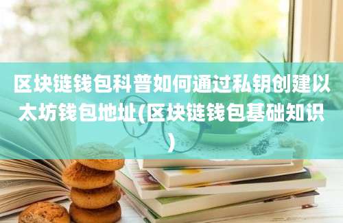 区块链钱包科普如何通过私钥创建以太坊钱包地址(区块链钱包基础知识)