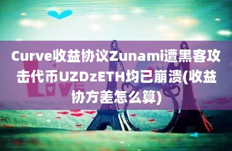 Curve收益协议Zunami遭黑客攻击代币UZDzETH均已崩溃(收益协方差怎么算)