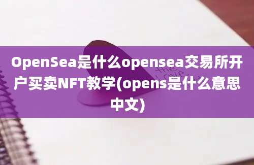 OpenSea是什么opensea交易所开户买卖NFT教学(opens是什么意思中文)