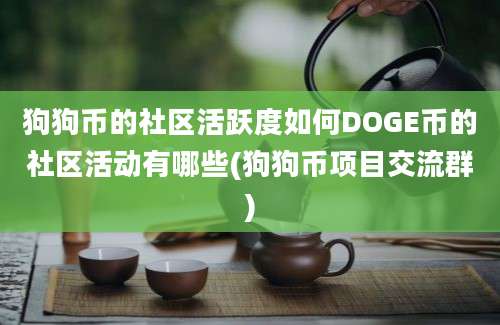 狗狗币的社区活跃度如何DOGE币的社区活动有哪些(狗狗币项目交流群)