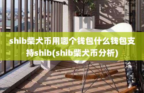 shib柴犬币用哪个钱包什么钱包支持shib(shib柴犬币分析)