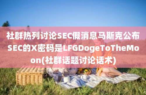 社群热列讨论SEC假消息马斯克公布SEC的X密码是LFGDogeToTheMoon(社群话题讨论话术)