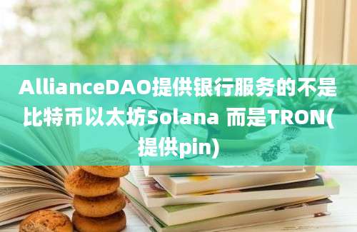 AllianceDAO提供银行服务的不是比特币以太坊Solana 而是TRON(提供pin)