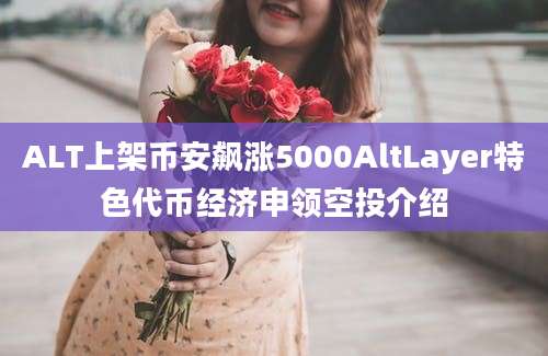 ALT上架币安飙涨5000AltLayer特色代币经济申领空投介绍