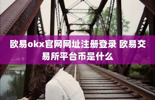 欧易okx官网网址注册登录 欧易交易所平台币是什么