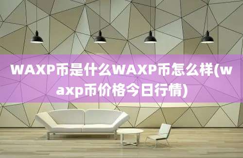 WAXP币是什么WAXP币怎么样(waxp币价格今日行情)