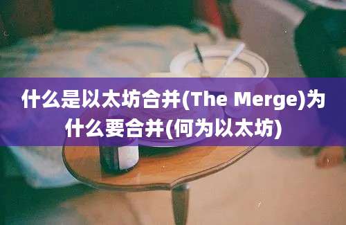 什么是以太坊合并(The Merge)为什么要合并(何为以太坊)