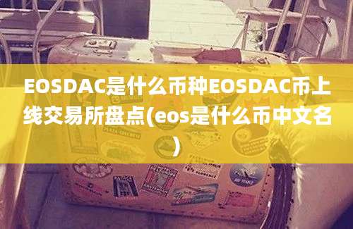 EOSDAC是什么币种EOSDAC币上线交易所盘点(eos是什么币中文名)