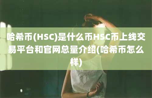 哈希币(HSC)是什么币HSC币上线交易平台和官网总量介绍(哈希币怎么样)