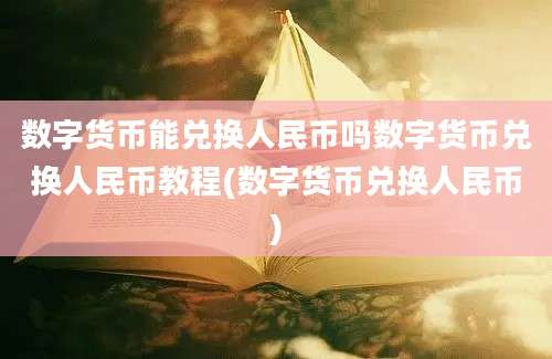 数字货币能兑换人民币吗数字货币兑换人民币教程(数字货币兑换人民币)