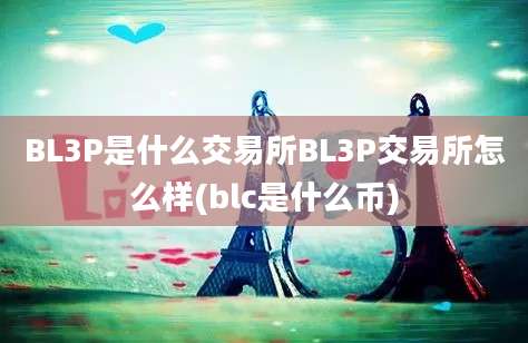 BL3P是什么交易所BL3P交易所怎么样(blc是什么币)