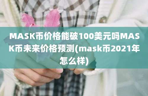 MASK币价格能破100美元吗MASK币未来价格预测(mask币2021年怎么样)