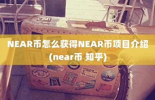 NEAR币怎么获得NEAR币项目介绍(near币 知乎)