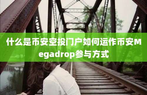 什么是币安空投门户如何运作币安Megadrop参与方式