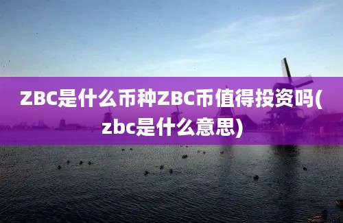 ZBC是什么币种ZBC币值得投资吗(zbc是什么意思)