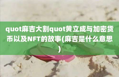 quot麻吉大割quot黄立成与加密货币以及NFT的故事(麻吉是什么意思)