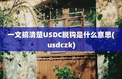 一文搞清楚USDC脱钩是什么意思(usdczk)