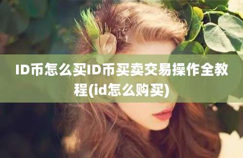 ID币怎么买ID币买卖交易操作全教程(id怎么购买)