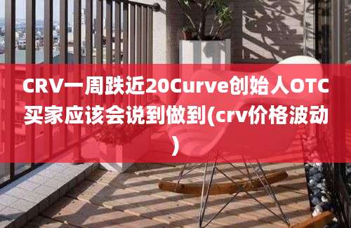 CRV一周跌近20Curve创始人OTC买家应该会说到做到(crv价格波动)