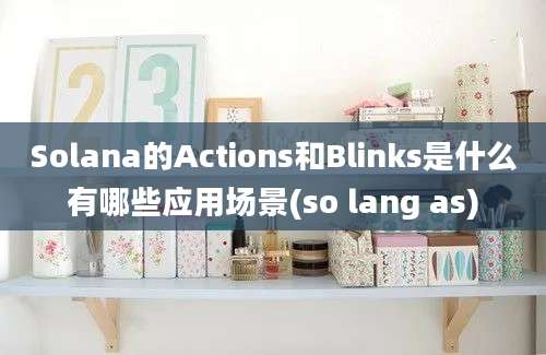 Solana的Actions和Blinks是什么有哪些应用场景(so lang as)