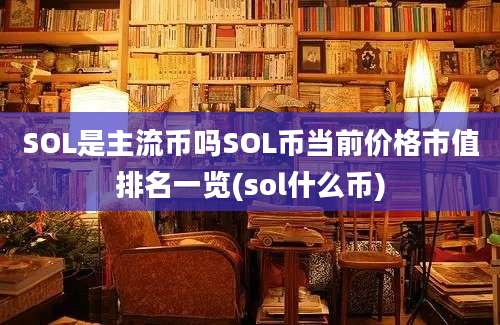 SOL是主流币吗SOL币当前价格市值排名一览(sol什么币)