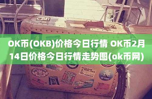 OK币(OKB)价格今日行情 OK币2月14日价格今日行情走势图(ok币网)