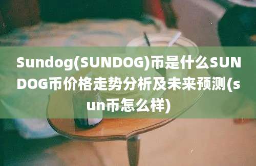 Sundog(SUNDOG)币是什么SUNDOG币价格走势分析及未来预测(sun币怎么样)