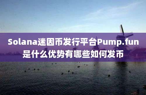 Solana迷因币发行平台Pump.fun是什么优势有哪些如何发币