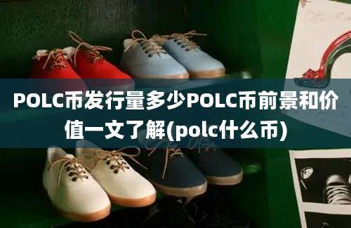 POLC币发行量多少POLC币前景和价值一文了解(polc什么币)