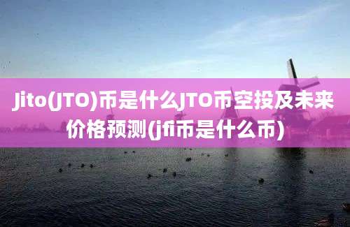 Jito(JTO)币是什么JTO币空投及未来价格预测(jfi币是什么币)