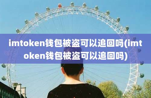 imtoken钱包被盗可以追回吗(imtoken钱包被盗可以追回吗)