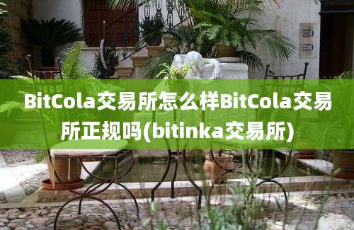 BitCola交易所怎么样BitCola交易所正规吗(bitinka交易所)