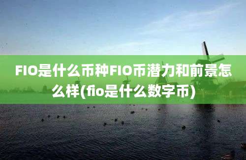 FIO是什么币种FIO币潜力和前景怎么样(fio是什么数字币)