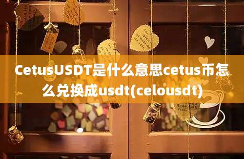 CetusUSDT是什么意思cetus币怎么兑换成usdt(celousdt)