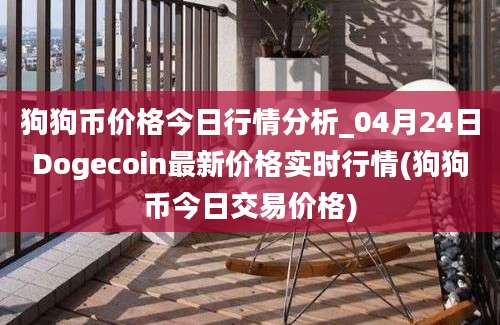 狗狗币价格今日行情分析_04月24日Dogecoin最新价格实时行情(狗狗币今日交易价格)