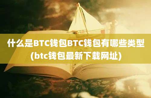 什么是BTC钱包BTC钱包有哪些类型(btc钱包最新下载网址)