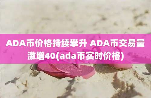 ADA币价格持续攀升 ADA币交易量激增40(ada币实时价格)