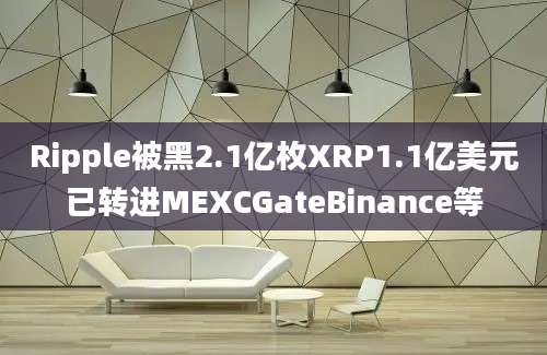 Ripple被黑2.1亿枚XRP1.1亿美元已转进MEXCGateBinance等