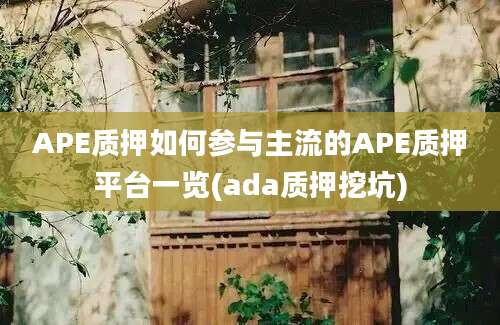 APE质押如何参与主流的APE质押平台一览(ada质押挖坑)